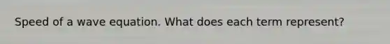 Speed of a wave equation. What does each term represent?