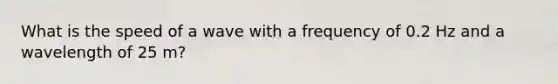 What is the speed of a wave with a frequency of 0.2 Hz and a wavelength of 25 m?