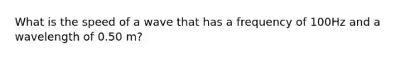 What is the speed of a wave that has a frequency of 100Hz and a wavelength of 0.50 m?