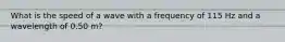 What is the speed of a wave with a frequency of 115 Hz and a wavelength of 0.50 m?