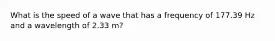 What is the speed of a wave that has a frequency of 177.39 Hz and a wavelength of 2.33 m?