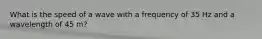 What is the speed of a wave with a frequency of 35 Hz and a wavelength of 45 m?