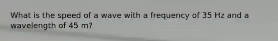 What is the speed of a wave with a frequency of 35 Hz and a wavelength of 45 m?