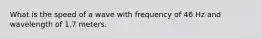 What is the speed of a wave with frequency of 46 Hz and wavelength of 1.7 meters.