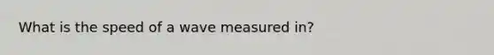 What is the speed of a wave measured in?