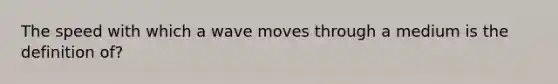 The speed with which a wave moves through a medium is the definition of?