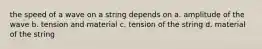 the speed of a wave on a string depends on a. amplitude of the wave b. tension and material c. tension of the string d. material of the string