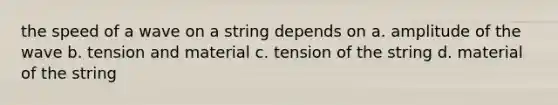 the speed of a wave on a string depends on a. amplitude of the wave b. tension and material c. tension of the string d. material of the string