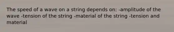 The speed of a wave on a string depends on: -amplitude of the wave -tension of the string -material of the string -tension and material