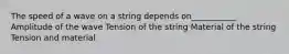 The speed of a wave on a string depends on___________ Amplitude of the wave Tension of the string Material of the string Tension and material