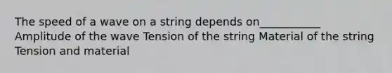 The speed of a wave on a string depends on___________ Amplitude of the wave Tension of the string Material of the string Tension and material