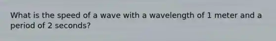 What is the speed of a wave with a wavelength of 1 meter and a period of 2 seconds?