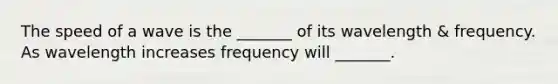 The speed of a wave is the _______ of its wavelength & frequency. As wavelength increases frequency will _______.