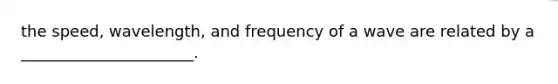 the speed, wavelength, and frequency of a wave are related by a ______________________.