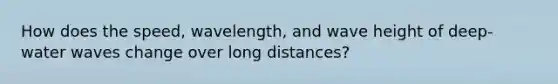 How does the speed, wavelength, and wave height of deep-water waves change over long distances?