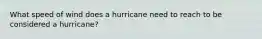 What speed of wind does a hurricane need to reach to be considered a hurricane?