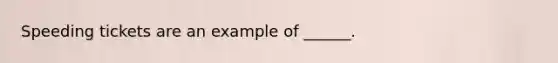 Speeding tickets are an example of ______.