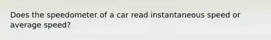 Does the speedometer of a car read instantaneous speed or average speed?