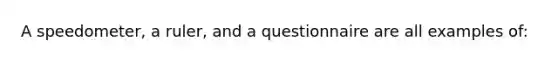 A speedometer, a ruler, and a questionnaire are all examples of: