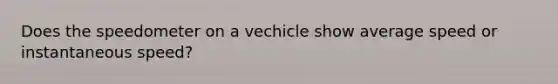 Does the speedometer on a vechicle show average speed or instantaneous speed?