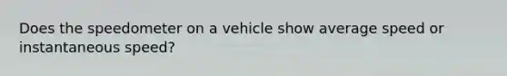 Does the speedometer on a vehicle show average speed or instantaneous speed?