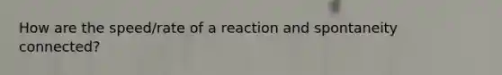 How are the speed/rate of a reaction and spontaneity connected?