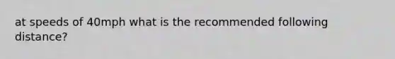 at speeds of 40mph what is the recommended following distance?