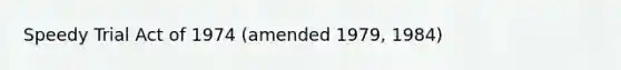 Speedy Trial Act of 1974 (amended 1979, 1984)