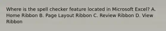 Where is the spell checker feature located in Microsoft Excel? A. Home Ribbon B. Page Layout Ribbon C. Review Ribbon D. View Ribbon