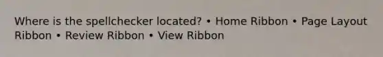 Where is the spellchecker located? • Home Ribbon • Page Layout Ribbon • Review Ribbon • View Ribbon