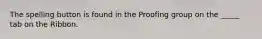 The spelling button is found in the Proofing group on the _____ tab on the Ribbon.
