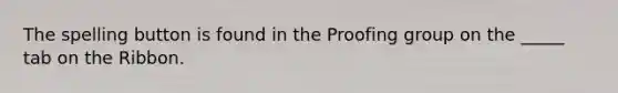 The spelling button is found in the Proofing group on the _____ tab on the Ribbon.