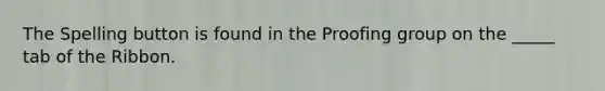 The Spelling button is found in the Proofing group on the _____ tab of the Ribbon.