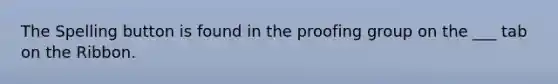 The Spelling button is found in the proofing group on the ___ tab on the Ribbon.