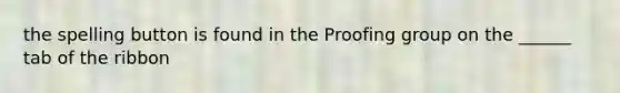 the spelling button is found in the Proofing group on the ______ tab of the ribbon