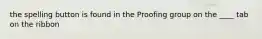 the spelling button is found in the Proofing group on the ____ tab on the ribbon