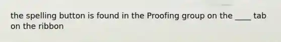 the spelling button is found in the Proofing group on the ____ tab on the ribbon