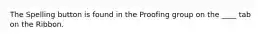 The Spelling button is found in the Proofing group on the ____ tab on the Ribbon.