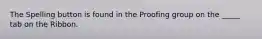 The Spelling button is found in the Proofing group on the _____ tab on the Ribbon.