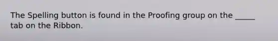 The Spelling button is found in the Proofing group on the _____ tab on the Ribbon.