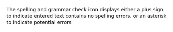 The spelling and grammar check icon displays either a plus sign to indicate entered text contains no spelling errors, or an asterisk to indicate potential errors