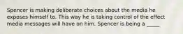 Spencer is making deliberate choices about the media he exposes himself to. This way he is taking control of the effect media messages will have on him. Spencer is being a _____