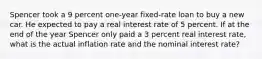 Spencer took a 9 percent one-year fixed-rate loan to buy a new car. He expected to pay a real interest rate of 5 percent. If at the end of the year Spencer only paid a 3 percent real interest rate, what is the actual inflation rate and the nominal interest rate?