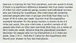 Spencer is training for her first marathon, and she wants to know if there is a significant difference between the true mean number of miles run each week by group runners and individual runners who are training for marathons. She interviews 36 randomly selected people who train in groups and finds that they run a mean of 45.9 miles per week. Assume that the population standard deviation for the group runners is known to be 4.4 miles per week. She also interviews a random sample of 42 people who train on their own and finds that they run a mean of 48.2 miles per week. Assume that the population standard deviation for people who run by themselves is 4.1 miles per week. Step 1 of 2 : Find the P -value for the hypothesis test. Round your answer to four decimal places.