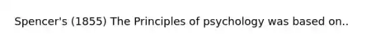 Spencer's (1855) The Principles of psychology was based on..