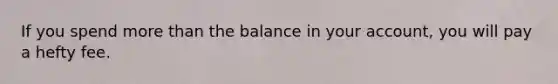 If you spend more than the balance in your account, you will pay a hefty fee.