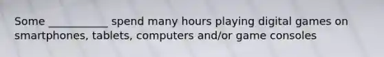 Some ___________ spend many hours playing digital games on smartphones, tablets, computers and/or game consoles