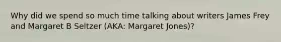 Why did we spend so much time talking about writers James Frey and Margaret B Seltzer (AKA: Margaret Jones)?