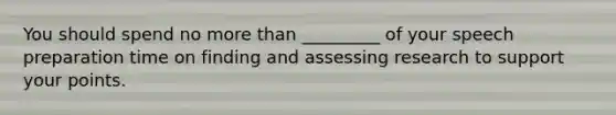 You should spend no more than _________ of your speech preparation time on finding and assessing research to support your points.