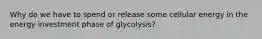 Why do we have to spend or release some cellular energy in the energy investment phase of glycolysis?